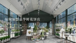 如何加盟嘉华鲜花饼店