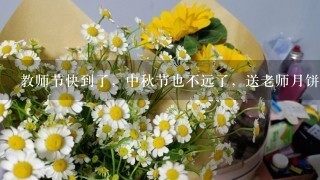 教师节快到了，中秋节也不远了，送老师月饼合适吗???