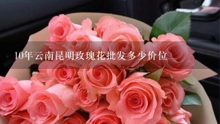 10年云南昆明玫瑰花批发多少价位