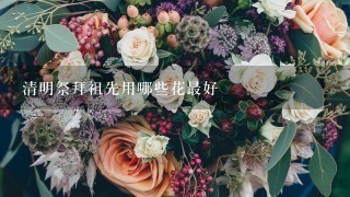 清明祭拜祖先用哪些花最好