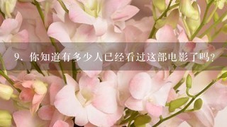 9. 你知道有多少人已经看过这部电影了吗？