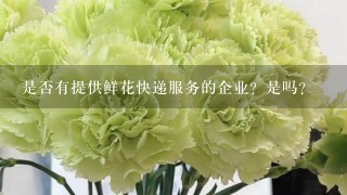 是否有提供鲜花快递服务的企业？是吗？