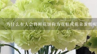 为什么有人会将鲜花饼称为花糕或花朵蛋糕呢？