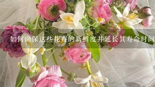 如何确保这些花卉的新鲜度并延长其寿命时间？