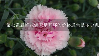 第七道题鲜花满天星耳环的价格通常是多少呢