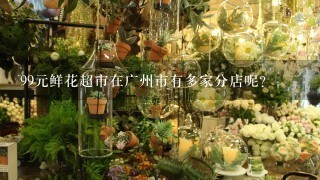 99元鲜花超市在广州市有多家分店呢