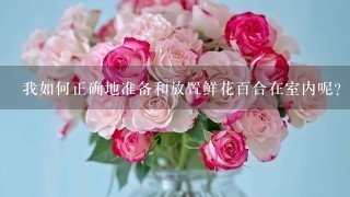 我如何正确地准备和放置鲜花百合在室内呢