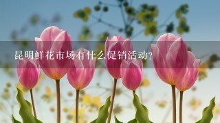 昆明鲜花市场有什么促销活动?