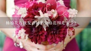 杨桥花卉批发市场的价格范围是多少?