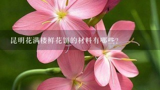 昆明花满楼鲜花饼的材料有哪些?