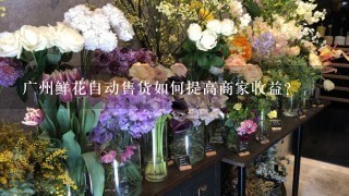 广州鲜花自动售货如何提高商家收益?