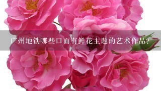 广州地铁哪些口面有鲜花主题的艺术作品?