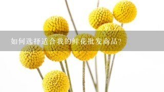 如何选择适合我的鲜花批发商品?