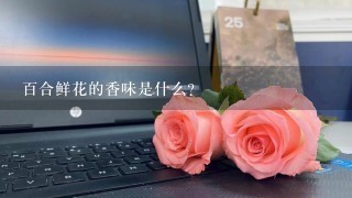 百合鲜花的香味是什么?