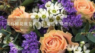 义乌鲜花批发的销售渠道有哪些?