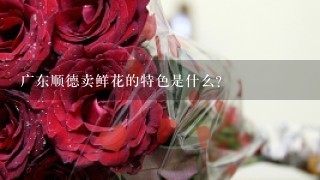 广东顺德卖鲜花的特色是什么?