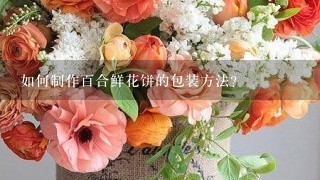 如何制作百合鲜花饼的包装方法?